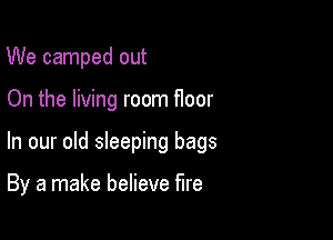 We camped out

On the living room floor

In our old sleeping bags

By a make believe fire