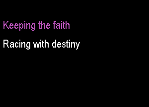 Keeping the faith

Racing with destiny