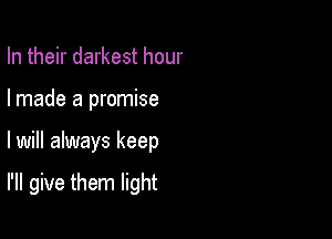 In their darkest hour
I made a promise

lwill always keep

I'll give them light