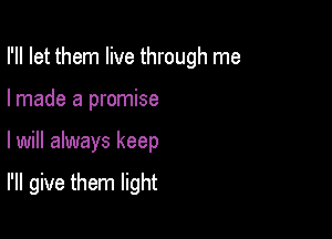 I'll let them live through me
I made a promise

lwill always keep

I'll give them light