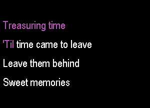 Treasuring time

'Til time came to leave
Leave them behind

Sweet memories