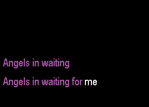 Angels in waiting

Angels in waiting for me