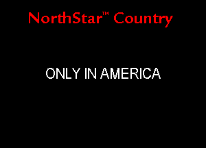 NorthStar' Country

ONLY IN AMERICA