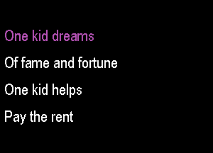 One kid dreams

Of fame and fortune

One kid helps
Pay the rent