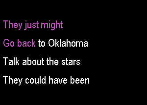 They just might

Go back to Oklahoma
Talk about the stars

They could have been