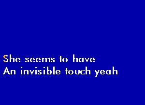 She seems to have
An invisible touch yeah
