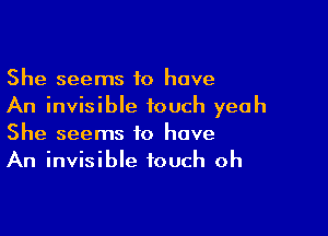 She seems to have
An invisible touch yeah

She seems to have
An invisible touch oh