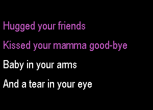 Hugged your friends

Kissed your mamma good-bye

Baby in your arms

And a tear in your eye
