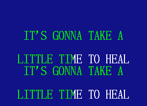 IT S GONNA TAKE A

LITTLE TIME TO HEAL
IT S GONNA TAKE A

LITTLE TIME TO HEAL