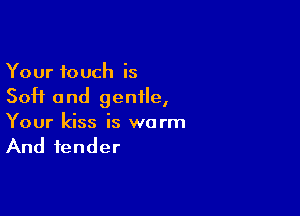 Your touch is

Soft a nd gentle,

Your kiss is warm

And fender