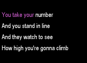 You take your number

And you stand in line

And they watch to see

How high you're gonna climb