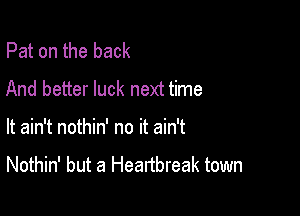 Pat on the back
And better luck next time

It ain't nothin' no it ain't

Nothin' but a Heartbreak town