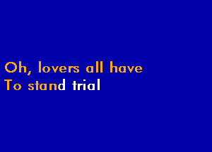 Oh, lovers all have

To Sit) nd trial