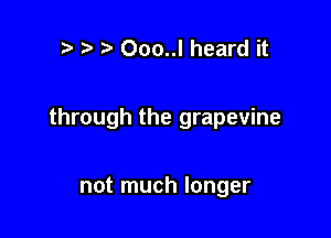 )a .5 Ooo..l heard it

through the grapevine

not much longer