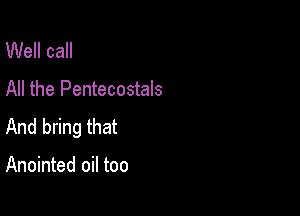 Well call
All the Pentecostals

And bring that

Anointed oil too