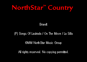 NorthStar' Country

Brandt
(P)SongaOiLamdaIOnTheMovefLaSilla
QMM NorthStar Musxc Group

All rights reserved No copying permithed,