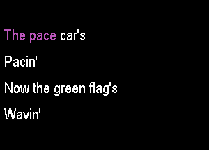 The pace cafs

Pacin'

Now the green flag's

Wavin'