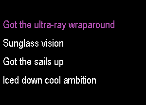 Got the ultra-ray wraparound

Sunglass vision

Got the sails up

Iced down cool ambition