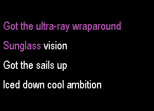 Got the ultra-ray wraparound

Sunglass vision

Got the sails up

Iced down cool ambition