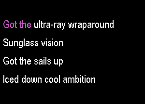 Got the ultra-ray wraparound

Sunglass vision

Got the sails up

Iced down cool ambition