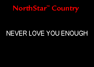 NorthStar' Country

NEVER LOVE YOU ENOUGH