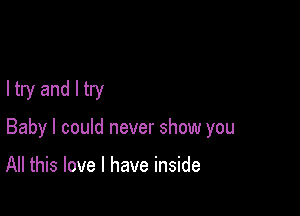 ltry andltry

Baby I could never show you

All this love I have inside