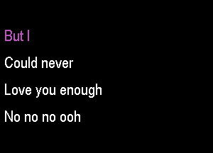 But I

Could never

Love you enough

No no no ooh