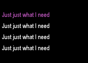 Just just what I need
Justjust what I need

Justjust what I need

Just just what I need