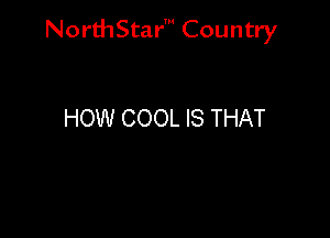 NorthStar' Country

HOW COOL IS THAT