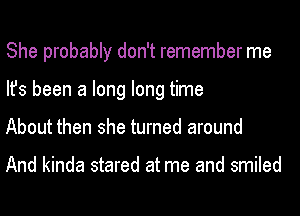 She probably don't remember me
Ifs been a long long time
About then she turned around

And kinda stared at me and smiled