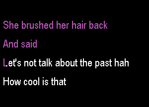She brushed her hair back
And said

Lets not talk about the past hah

How cool is that
