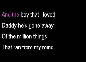 And the boy that I loved

Daddy he's gone away

Of the million things

That ran from my mind