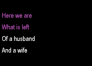Here we are
What is left
Of a husband

And a wife