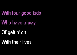 With four good kids

Who have a way

Of gettin' on
With their lives