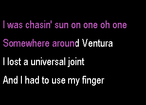 I was chasin' sun on one oh one
Somewhere around Ventura

I lost a universal joint

And I had to use my finger