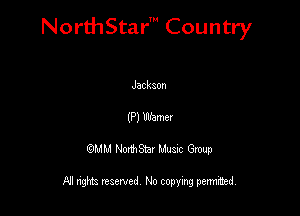 NorthStar' Country

Jackaon
(P) Warner
QMM NorthStar Musxc Group

All rights reserved No copying permithed,
