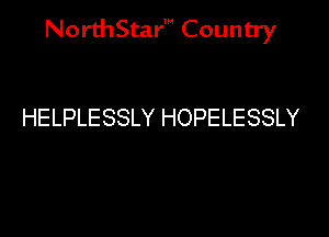 NorthStar' Country

HELPLESSLY HOPELESSLY