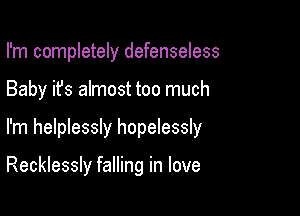 I'm completely defenseless
Baby it's almost too much

I'm helplessly hopelessly

Recklessly falling in love