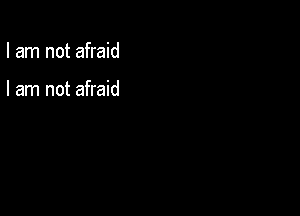 I am not afraid

I am not afraid