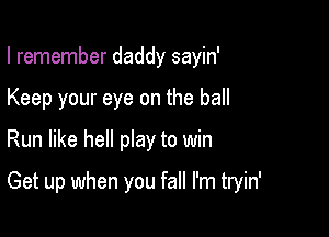 I remember daddy sayin'

Keep your eye on the ball
Run like hell play to win

Get up when you fall I'm tryin'