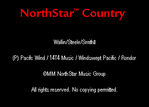 NorthStar' Country

WallmlSteelemeth
(P) Pacic W I 1414 Mum I Wmdswept Pm I Rmdow
emu NorthStar Music Group

All rights reserved No copying permithed