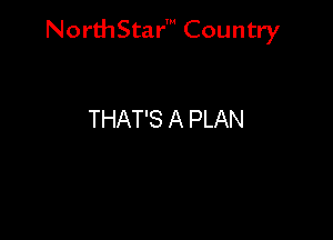 NorthStar' Country

THAT'S A PLAN
