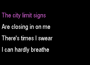 The city limit signs
Are closing in on me

There's times I swear

I can hardly breathe