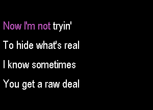 Now I'm not tryin'
To hide whafs real

I know sometimes

You get a raw deal