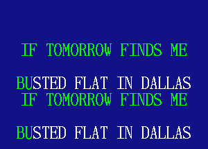 IF TOMORROW FINDS ME

BUSTED FLAT IN DALLAS
IF TOMORROW FINDS ME

BUSTED FLAT IN DALLAS