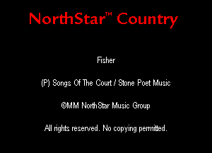 NorthStar' Country

Fisher
(P) 80092 0! The thlStme Poet Music
QMM NorthStar Musxc Group

All rights reserved No copying permithed,