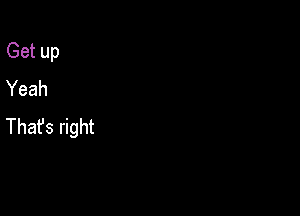 Get up
Yeah

Thafs right