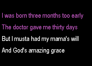 I was born three months too early
The doctor gave me thirty days

But I musta had my mama's will

And God's amazing grace