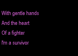 With gentle hands
And the heart

Of a fighter

I'm a survivor