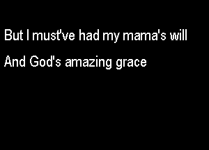 But I musfve had my mama's will

And God's amazing grace